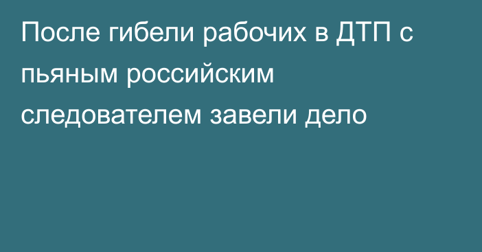 После гибели рабочих в ДТП с пьяным российским следователем завели дело