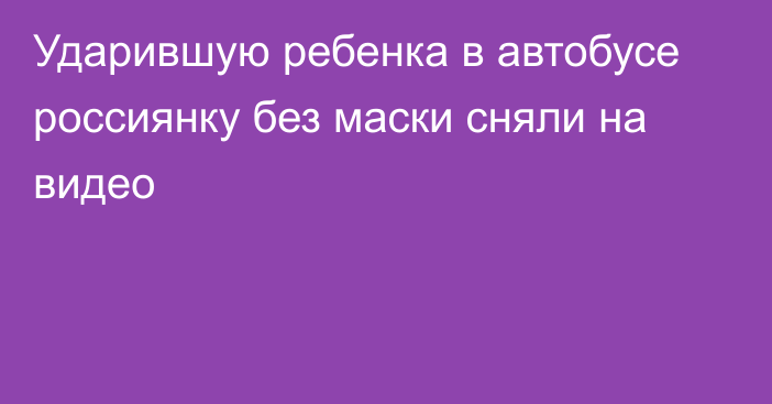 Ударившую ребенка в автобусе россиянку без маски сняли на видео