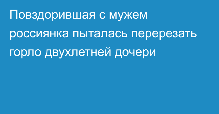 Повздорившая с мужем россиянка пыталась перерезать горло двухлетней дочери