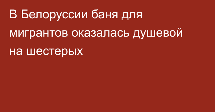 В Белоруссии баня для мигрантов оказалась душевой на шестерых