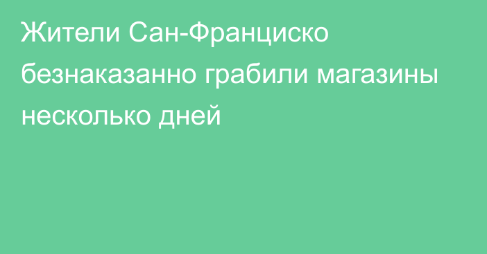 Жители Сан-Франциско безнаказанно грабили магазины несколько дней