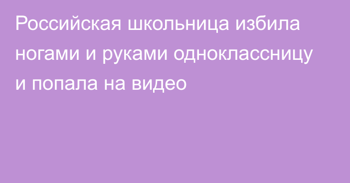 Российская школьница избила ногами и руками одноклассницу и попала на видео