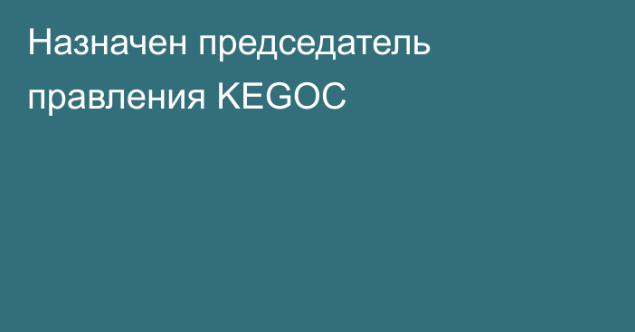 Назначен председатель правления KEGOC