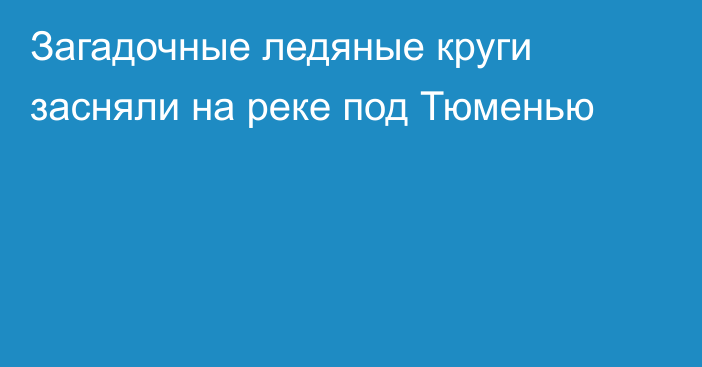 Загадочные ледяные круги засняли на реке под Тюменью