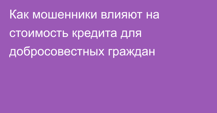 Как мошенники влияют на стоимость кредита для добросовестных граждан