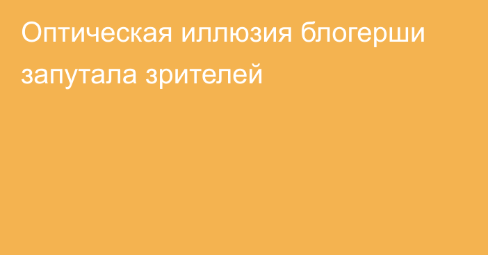 Оптическая иллюзия блогерши запутала зрителей