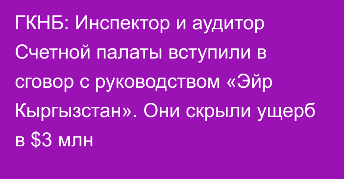 ГКНБ: Инспектор и аудитор Счетной палаты вступили в сговор с руководством «Эйр Кыргызстан». Они скрыли ущерб в $3 млн