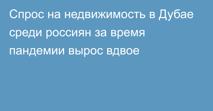 Спрос на недвижимость в Дубае среди россиян за время пандемии вырос вдвое