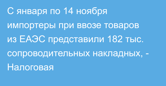 С января по 14 ноября импортеры при ввозе товаров из ЕАЭС представили 182 тыс. сопроводительных накладных, - Налоговая