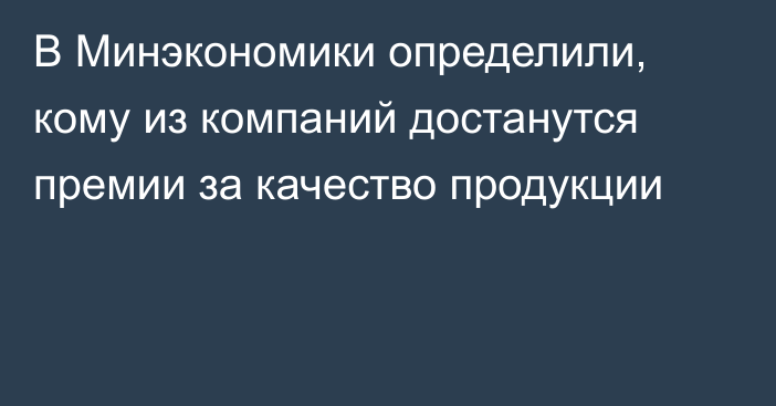 В Минэкономики определили, кому из компаний достанутся премии за качество продукции