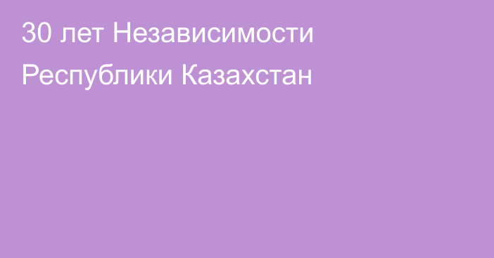 30 лет Независимости Республики Казахстан