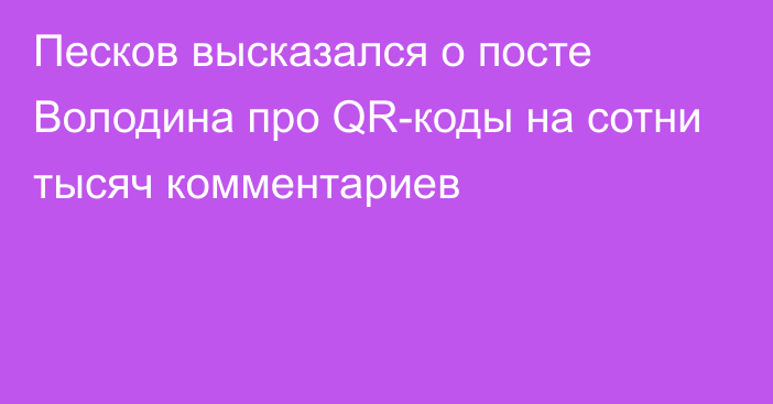 Песков высказался о посте Володина про QR-коды на сотни тысяч комментариев