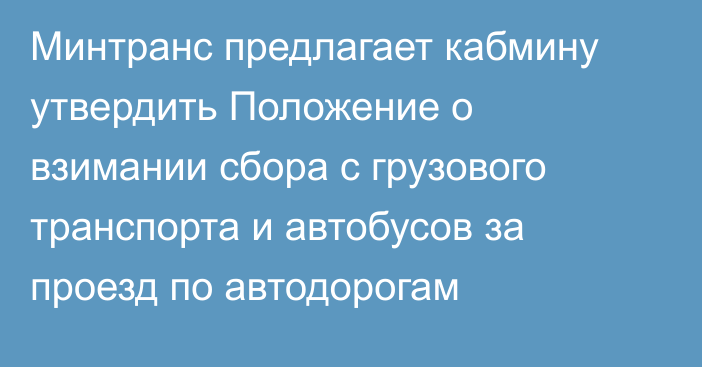 Минтранс предлагает кабмину утвердить Положение о взимании сбора с грузового транспорта и автобусов за проезд по автодорогам