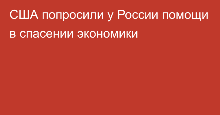 США попросили у России помощи в спасении экономики