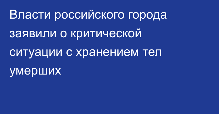 Власти российского города заявили о критической ситуации с хранением тел умерших