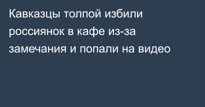 Кавказцы толпой избили россиянок в кафе из-за замечания и попали на видео