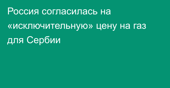 Россия согласилась на «исключительную» цену на газ для Сербии