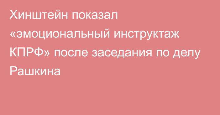 Хинштейн показал «эмоциональный инструктаж КПРФ» после заседания по делу Рашкина