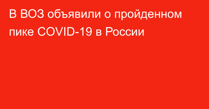 В ВОЗ объявили о пройденном пике COVID-19 в России