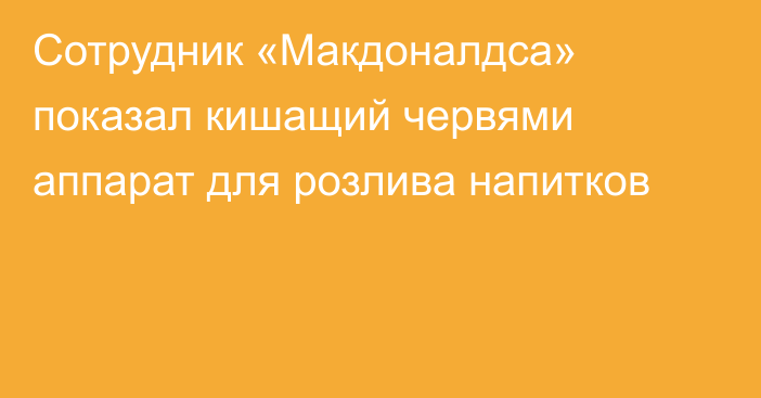 Сотрудник «Макдоналдса» показал кишащий червями аппарат для розлива напитков