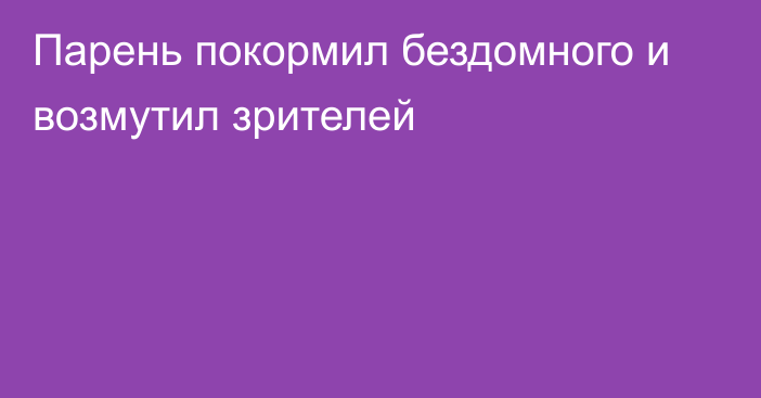 Парень покормил бездомного и возмутил зрителей