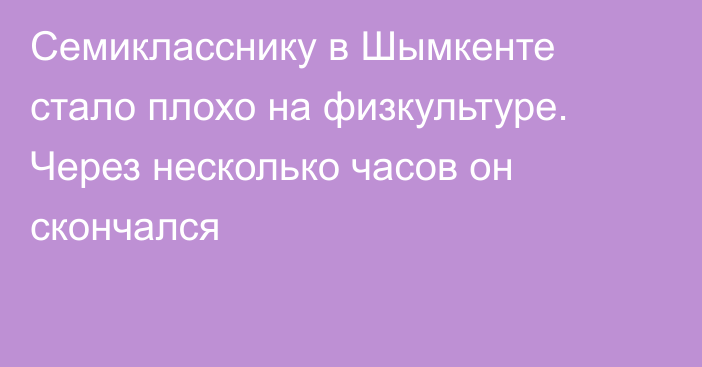 Семикласснику в Шымкенте стало плохо на физкультуре. Через несколько часов он скончался