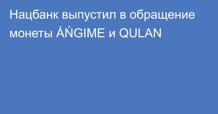 Нацбанк выпустил в обращение монеты ÁŃGIME и QULAN