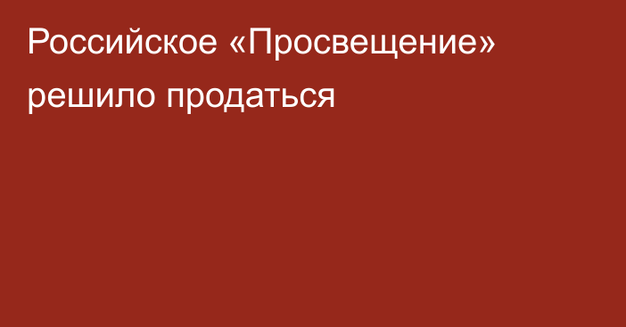 Российское «Просвещение» решило продаться