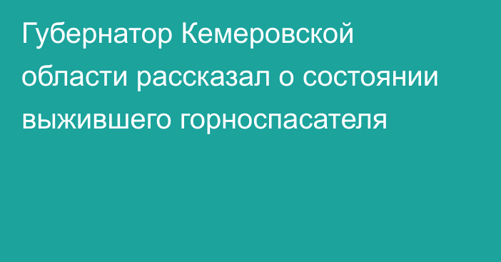 Губернатор Кемеровской области рассказал о состоянии выжившего горноспасателя