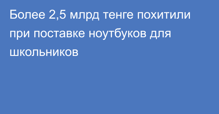 Более 2,5 млрд тенге похитили при поставке ноутбуков для школьников