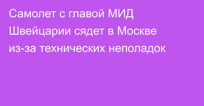 Самолет с главой МИД Швейцарии сядет в Москве из-за технических неполадок