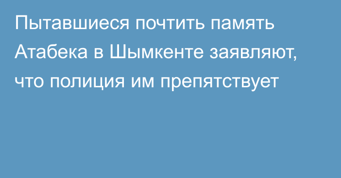 Пытавшиеся почтить память Атабека в Шымкенте заявляют, что полиция им препятствует