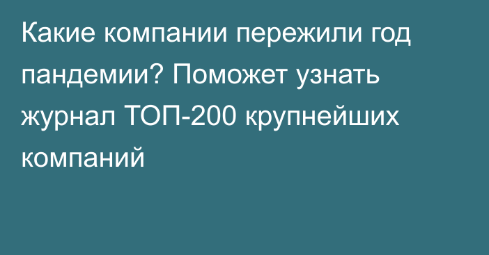 Какие компании пережили год пандемии? Поможет узнать журнал ТОП-200 крупнейших компаний