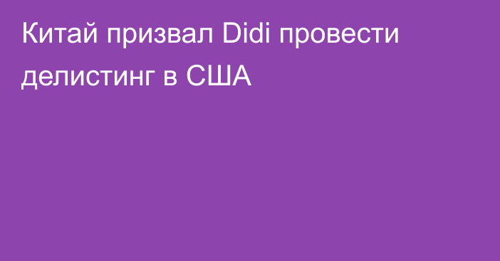 Китай призвал Didi провести делистинг в США