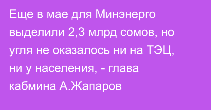 Еще в мае для Минэнерго выделили 2,3 млрд сомов, но угля не оказалось ни на ТЭЦ, ни у населения, - глава кабмина А.Жапаров