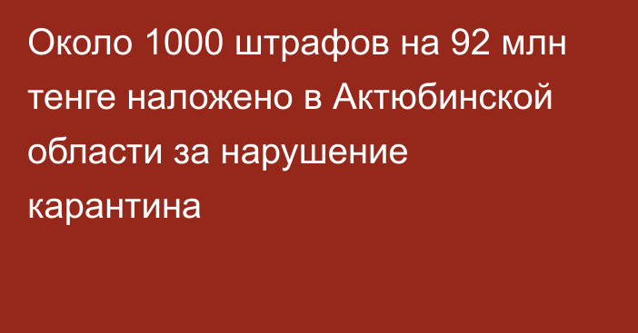 Около 1000 штрафов на 92 млн тенге наложено в Актюбинской области за нарушение карантина