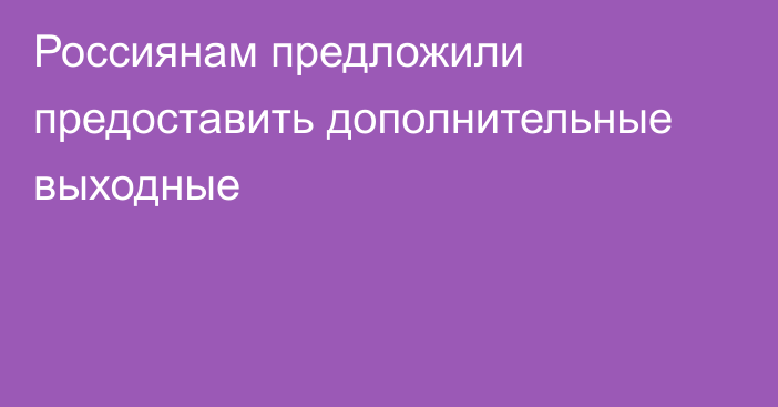 Россиянам предложили предоставить дополнительные выходные