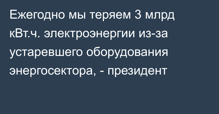 Ежегодно мы теряем 3 млрд кВт.ч. электроэнергии из-за устаревшего оборудования энергосектора, - президент