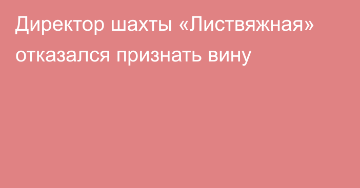 Директор шахты «Листвяжная» отказался признать вину