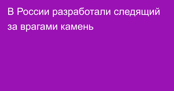 В России разработали следящий за врагами камень