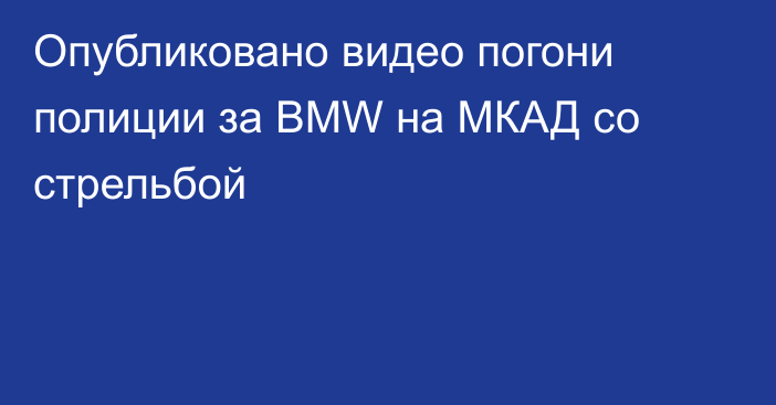 Опубликовано видео погони полиции за BMW на МКАД со стрельбой