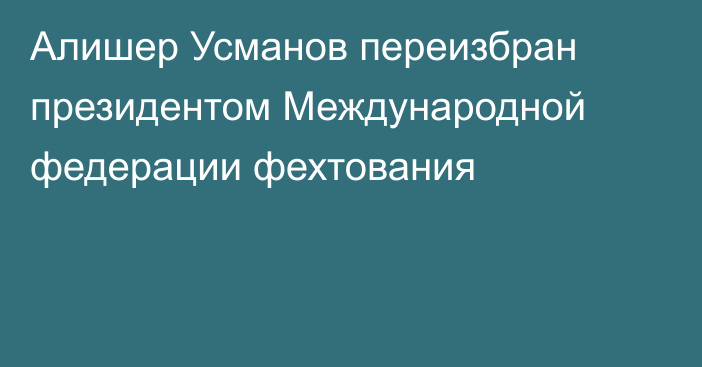 Алишер Усманов переизбран президентом Международной федерации фехтования