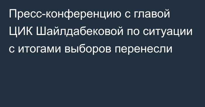 Пресс-конференцию с главой ЦИК Шайлдабековой по ситуации с итогами выборов перенесли