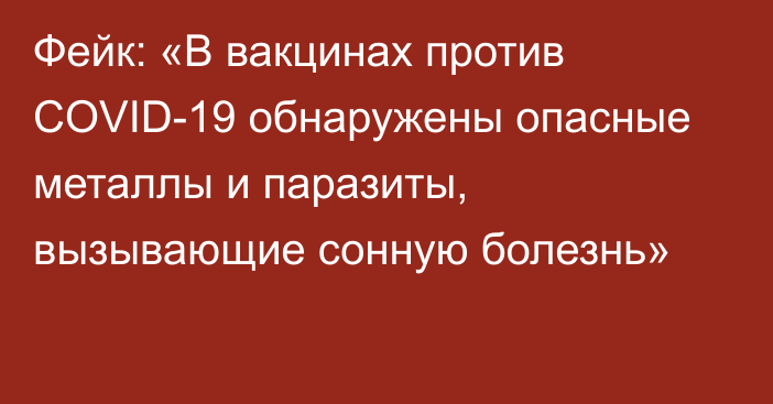 Фейк: «В вакцинах против COVID-19 обнаружены опасные металлы и паразиты, вызывающие сонную болезнь»