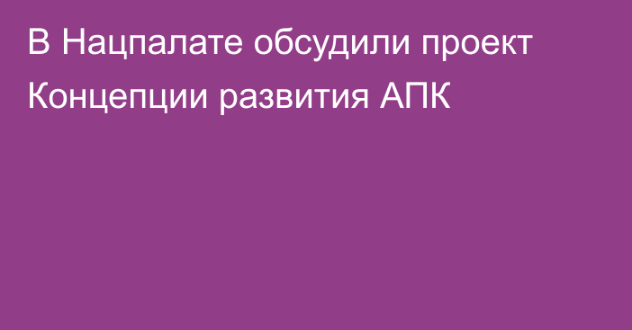 В Нацпалате обсудили проект Концепции развития АПК