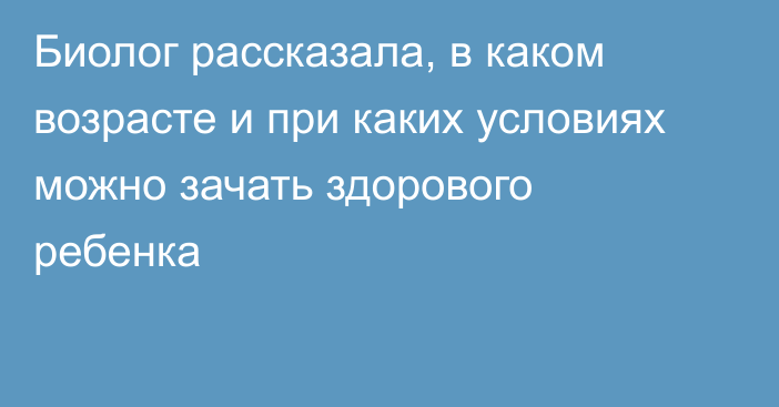 Биолог рассказала, в каком возрасте и при каких условиях можно зачать здорового ребенка