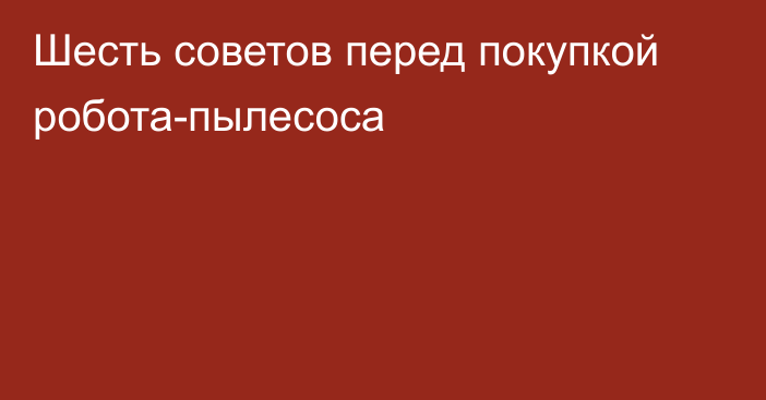 Шесть советов перед покупкой робота-пылесоса