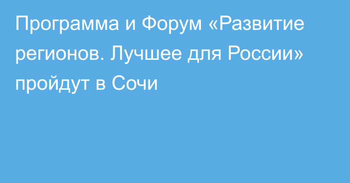 Программа и Форум «Развитие регионов. Лучшее для России» пройдут в Сочи