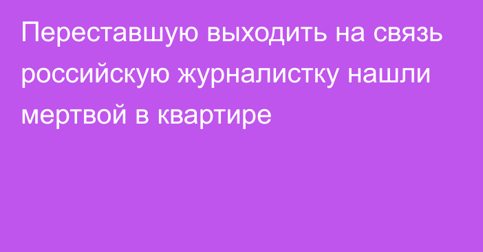 Переставшую выходить на связь российскую журналистку нашли мертвой в квартире