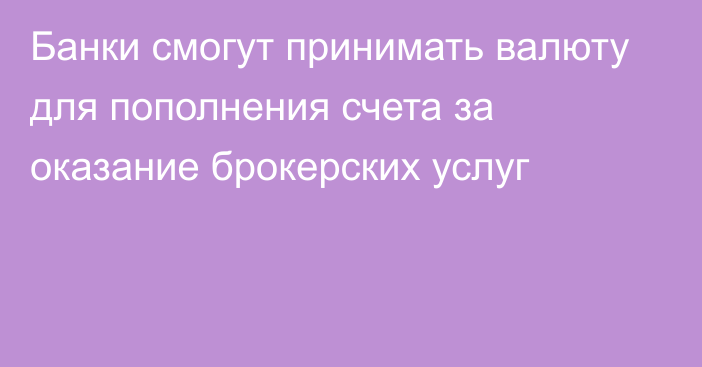 Банки смогут принимать валюту для пополнения счета за оказание брокерских услуг